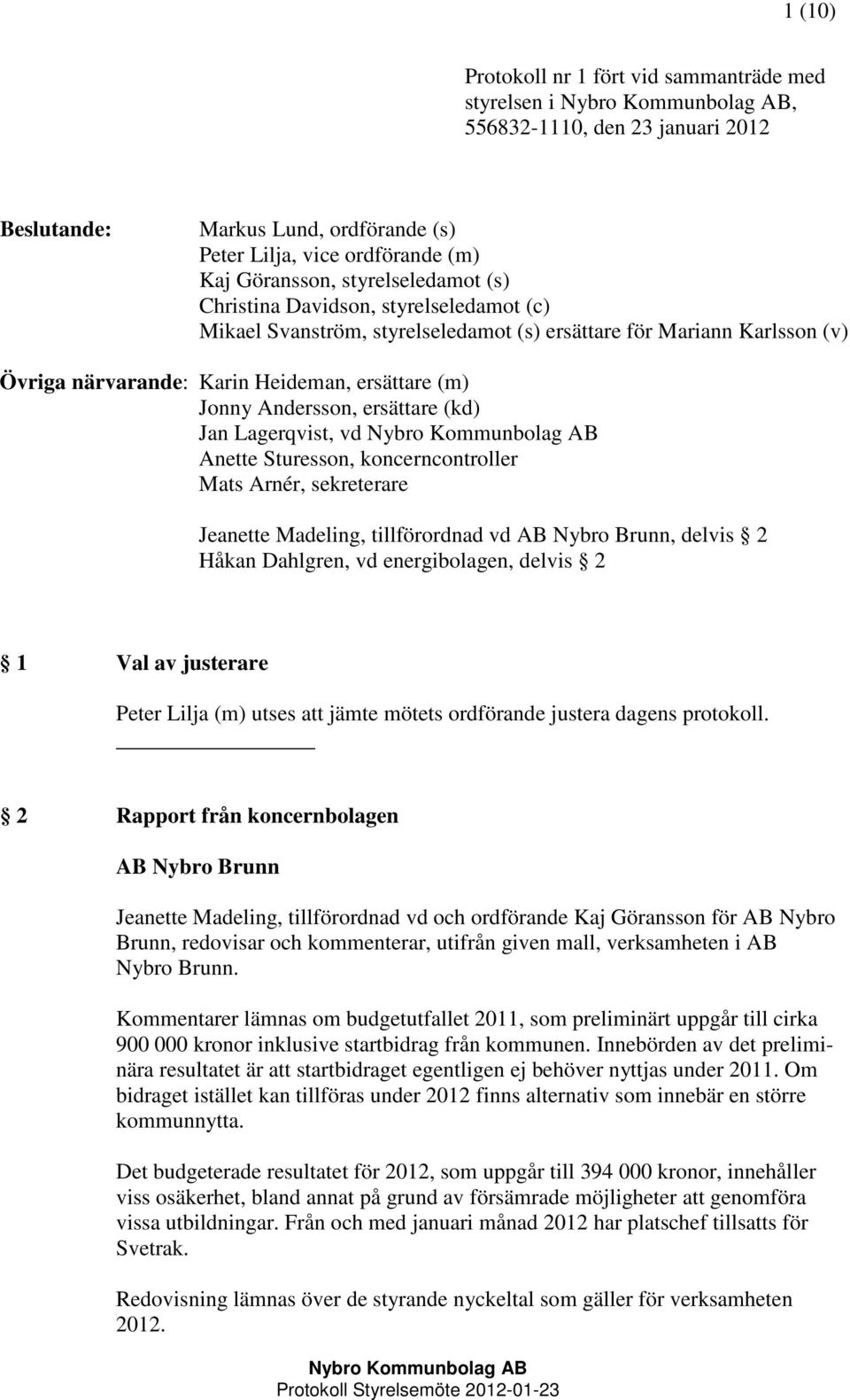 Jan Lagerqvist, vd Anette Sturesson, koncerncontroller Mats Arnér, sekreterare Jeanette Madeling, tillförordnad vd AB Nybro Brunn, delvis 2 Håkan Dahlgren, vd energibolagen, delvis 2 1 Val av