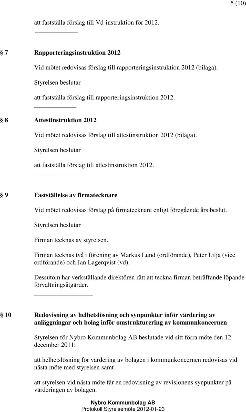 att fastställa förslag till attestinstruktion 2012. 9 Fastställelse av firmatecknare Vid mötet redovisas förslag på firmatecknare enligt föregående års beslut. Firman tecknas av styrelsen.