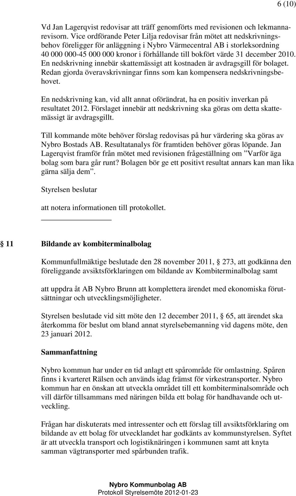 värde 31 december 2010. En nedskrivning innebär skattemässigt att kostnaden är avdragsgill för bolaget. Redan gjorda överavskrivningar finns som kan kompensera nedskrivningsbehovet.