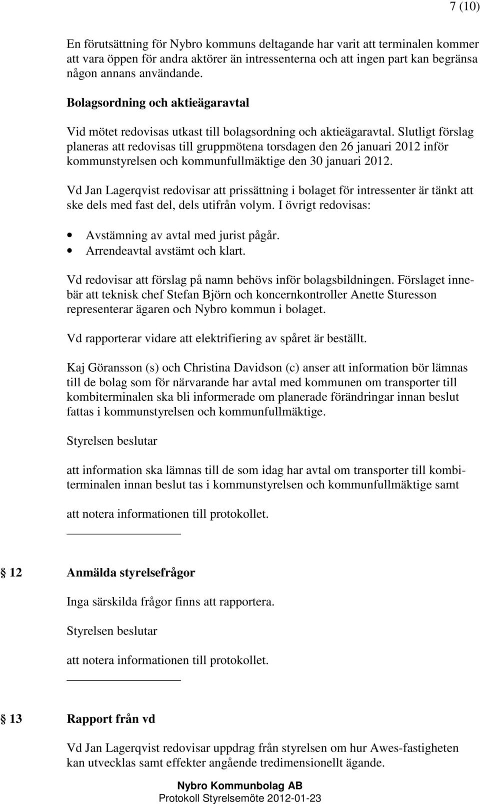 Slutligt förslag planeras att redovisas till gruppmötena torsdagen den 26 januari 2012 inför kommunstyrelsen och kommunfullmäktige den 30 januari 2012.