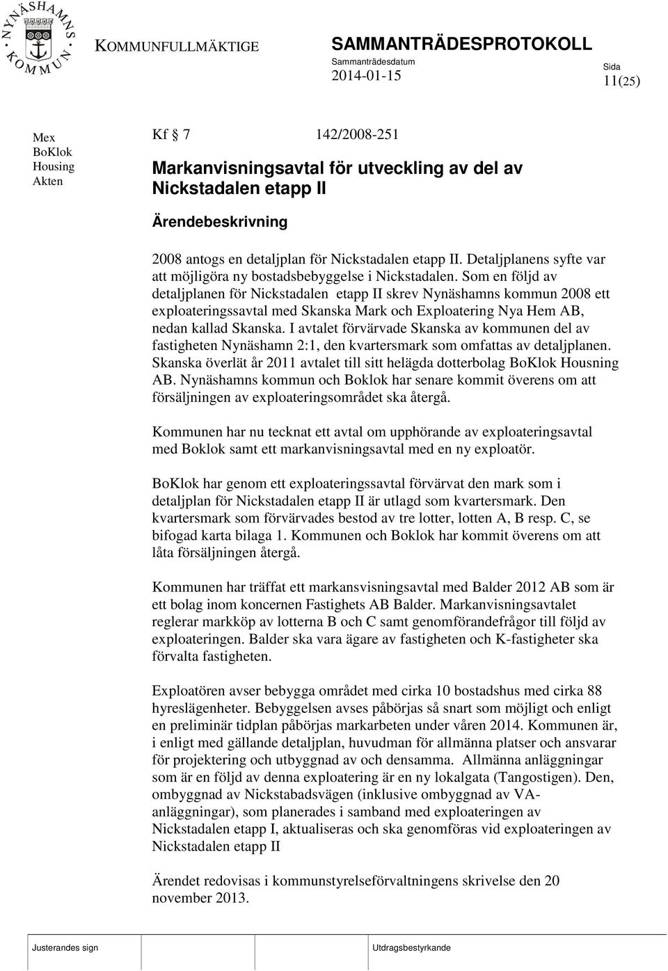 Som en följd av detaljplanen för Nickstadalen etapp II skrev Nynäshamns kommun 2008 ett exploateringssavtal med Skanska Mark och Exploatering Nya Hem AB, nedan kallad Skanska.