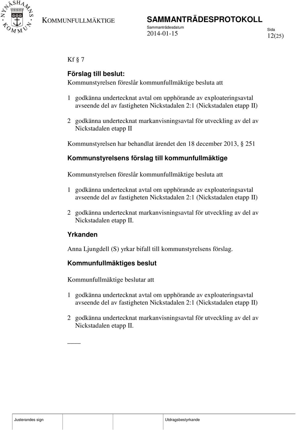 förslag till kommunfullmäktige Kommunstyrelsen föreslår kommunfullmäktige besluta att 1 godkänna undertecknat avtal om upphörande av exploateringsavtal avseende del av fastigheten Nickstadalen 2:1