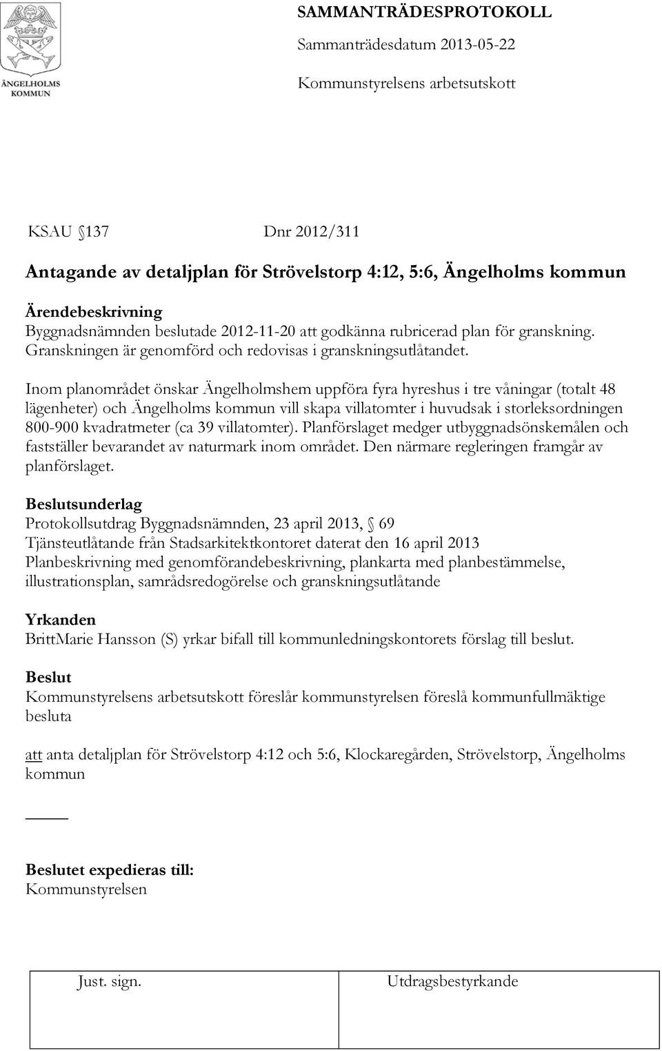 Inom planområdet önskar Ängelholmshem uppföra fyra hyreshus i tre våningar (totalt 48 lägenheter) och Ängelholms kommun vill skapa villatomter i huvudsak i storleksordningen 800-900 kvadratmeter (ca