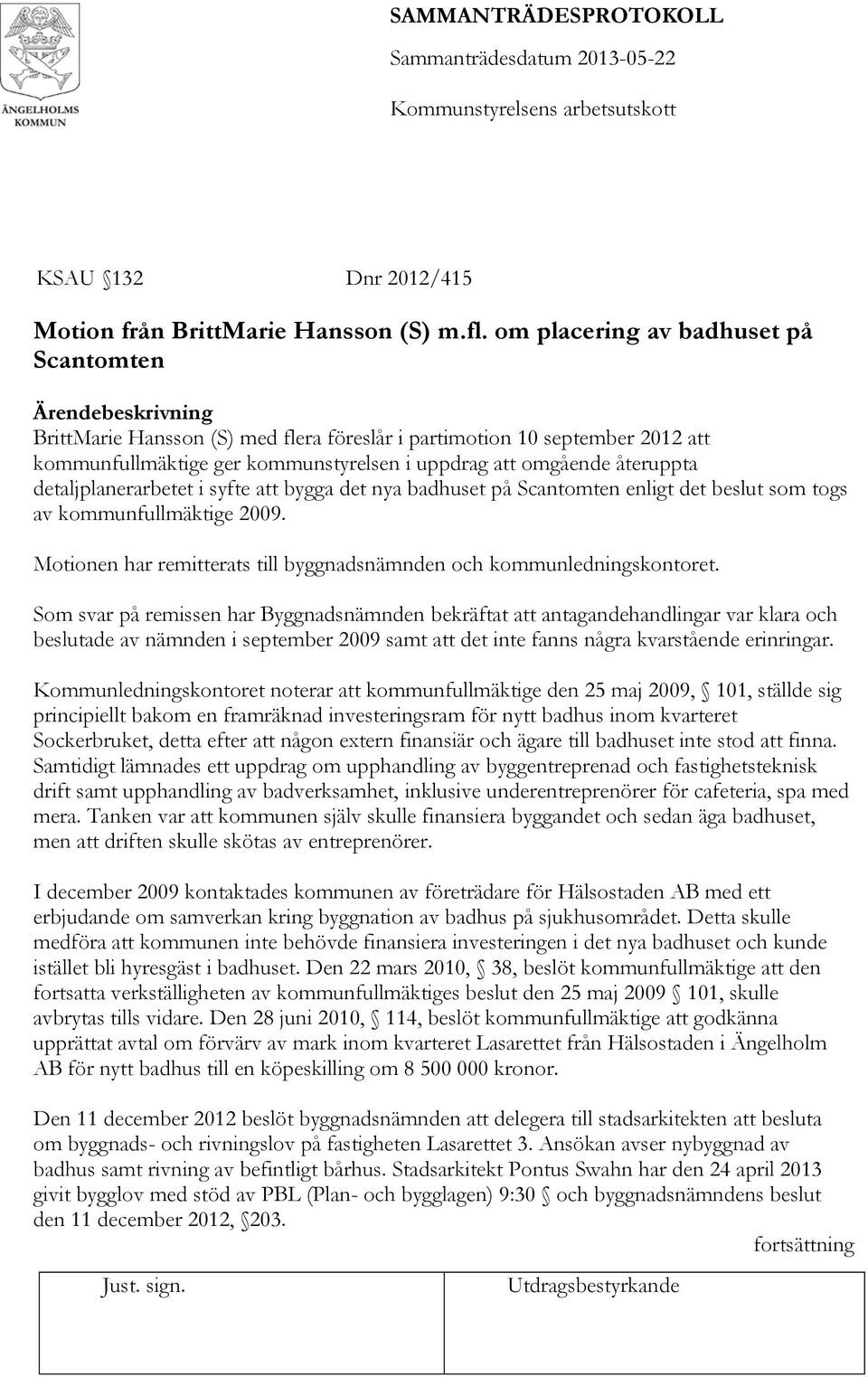 detaljplanerarbetet i syfte att bygga det nya badhuset på Scantomten enligt det beslut som togs av kommunfullmäktige 2009. Motionen har remitterats till byggnadsnämnden och kommunledningskontoret.