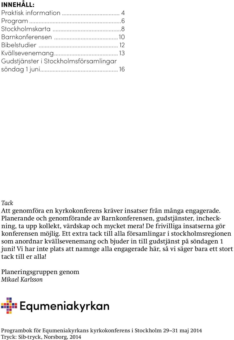 De frivilliga insatserna gör konferensen möjlig. Ett extra tack till alla församlingar i stockholmsregionen som anordnar kvällsevenemang och bjuder in till gudstjänst på söndagen 1 juni!