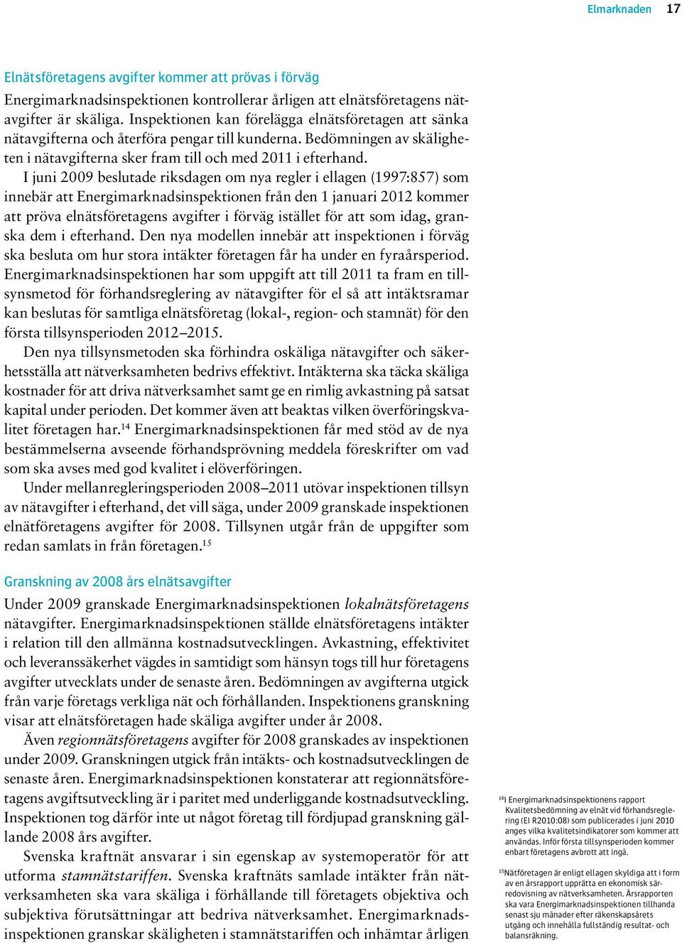 I juni 2009 beslutade riksdagen om nya regler i ellagen (1997:857) som innebär att Energimarknadsinspektionen från den 1 januari 2012 kommer att pröva elnätsföretagens avgifter i förväg istället för