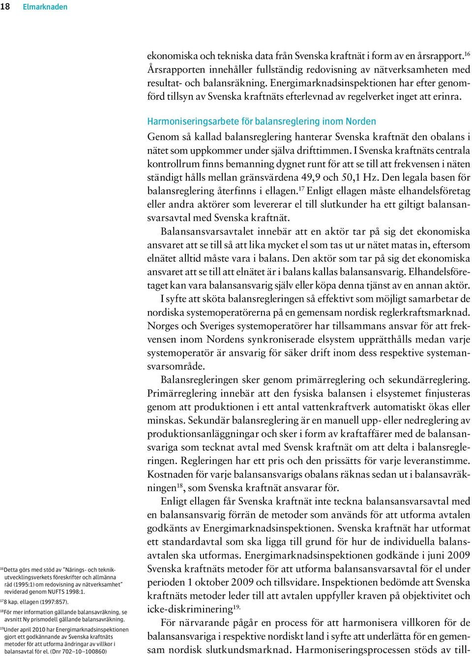 16 Detta görs med stöd av Närings- och teknikutvecklingsverkets föreskrifter och allmänna råd (1995:1) om redovisning av nätverksamhet reviderad genom NUFTS 1998:1. 17 8 kap. ellagen (1997:857).