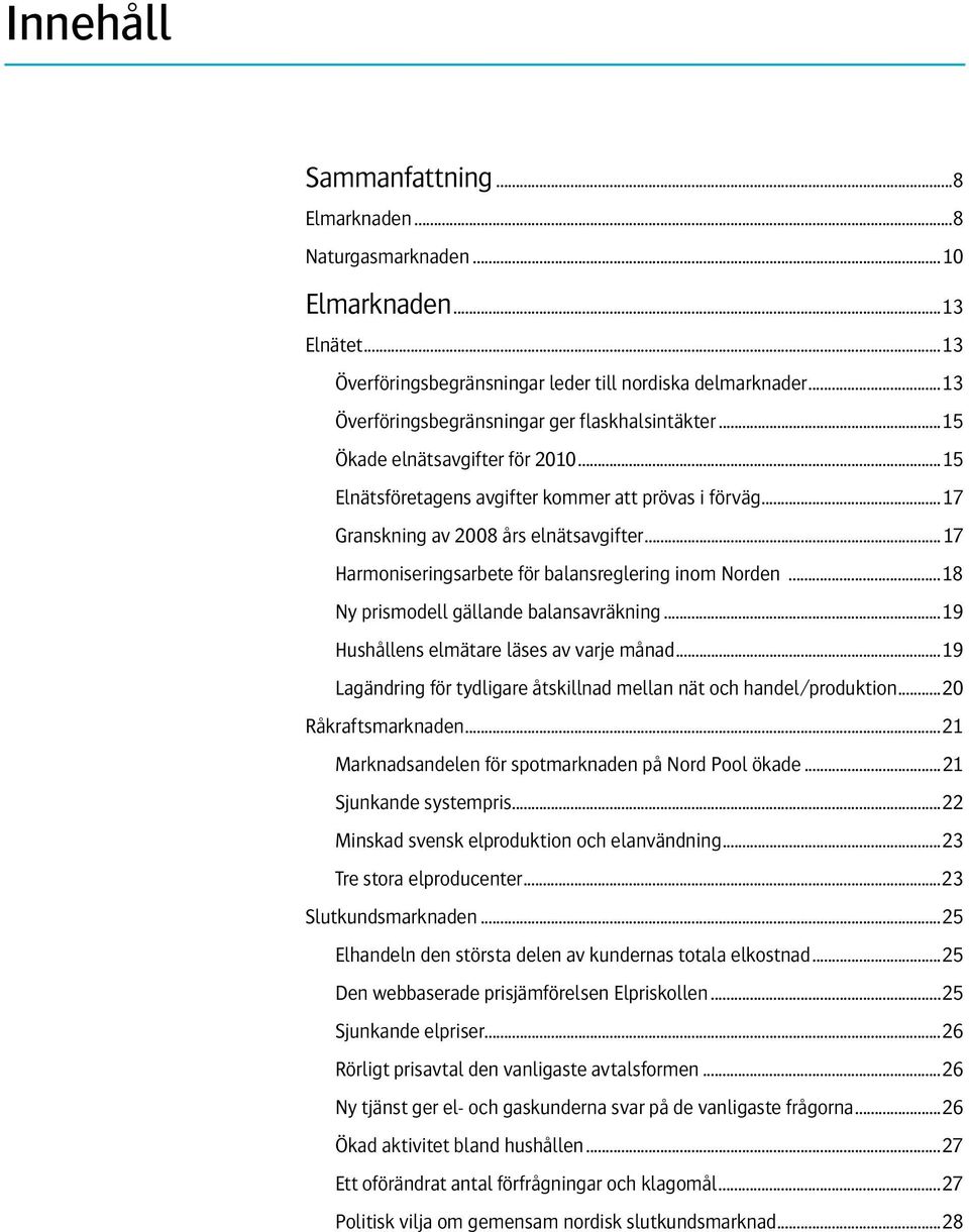 ..17 Harmoniseringsarbete för balansreglering inom Norden...18 Ny prismodell gällande balansavräkning...19 Hushållens elmätare läses av varje månad.