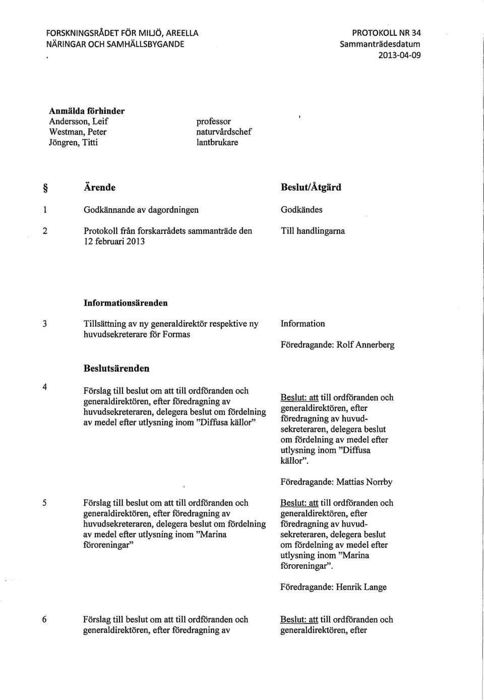 generaldirektör respektive ny huvudsekreterare för Formas Information Föredragande: Rolf Annerberg Beslutsärenden Förslag till beslut om att till ordföranden och generaldirektören, efter föredragning