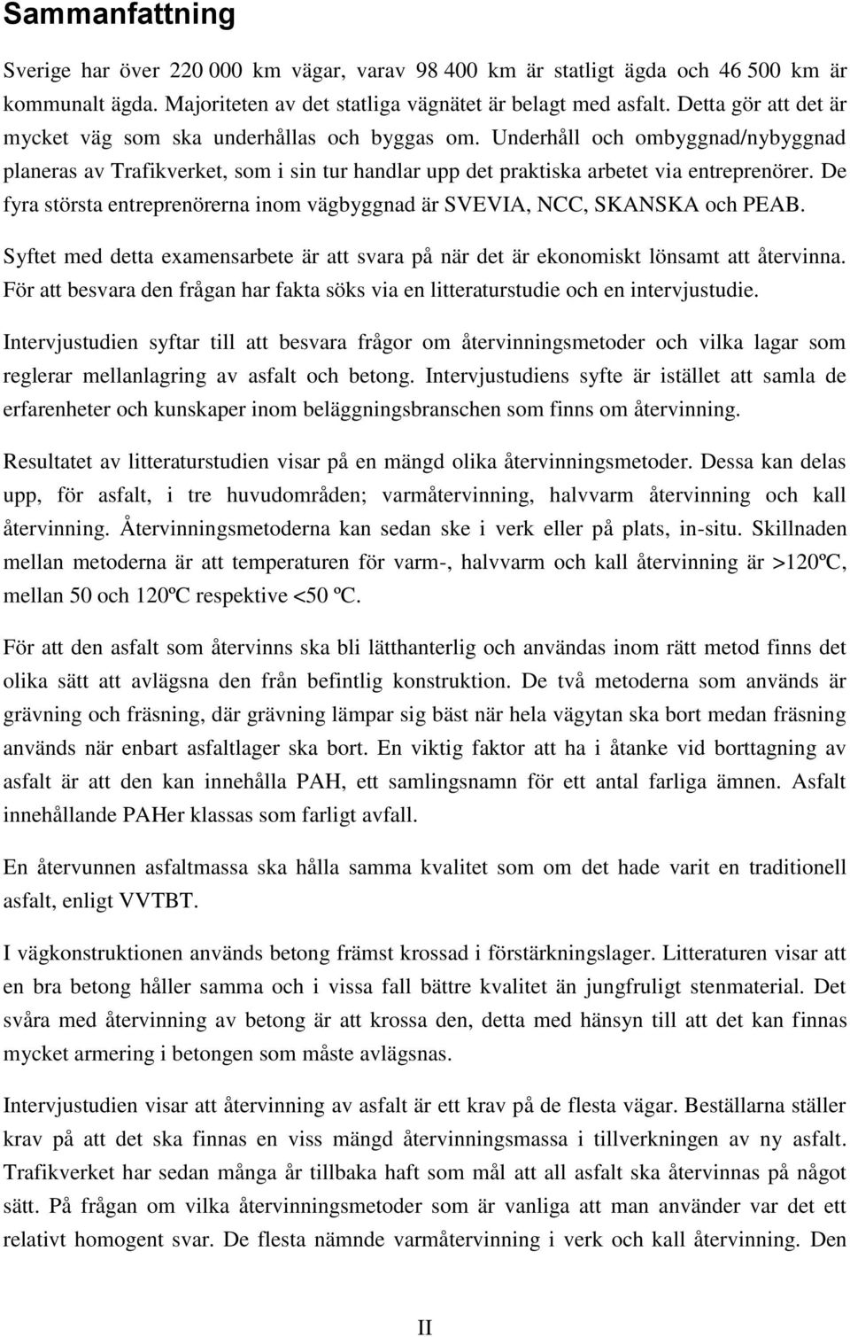 De fyra största entreprenörerna inom vägbyggnad är SVEVIA, NCC, SKANSKA och PEAB. Syftet med detta examensarbete är att svara på när det är ekonomiskt lönsamt att återvinna.