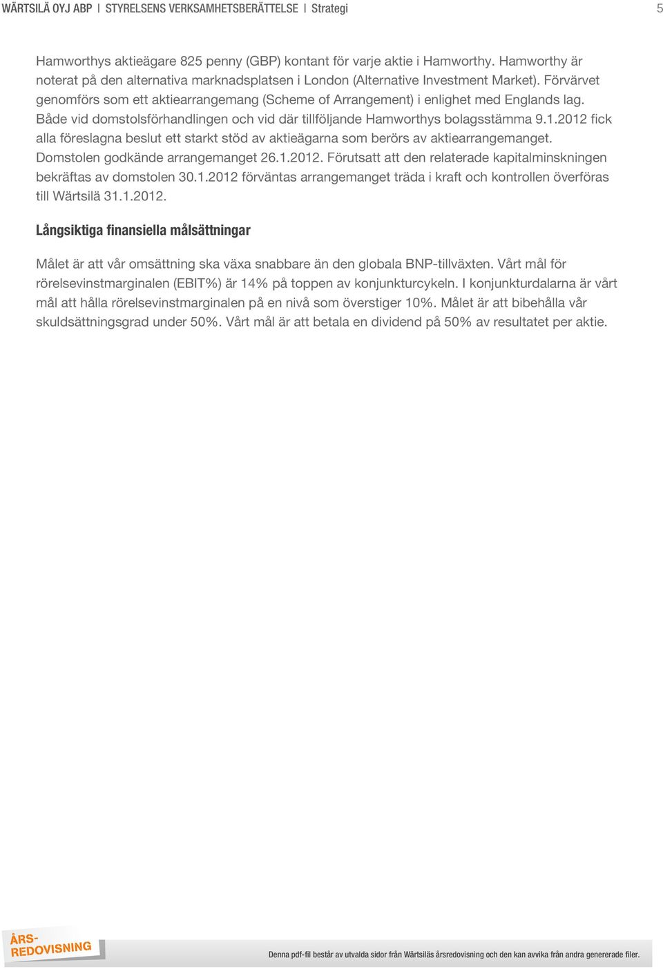 Både vid domstolsförhandlingen och vid där tillföljande Hamworthys bolagsstämma 9.1.2012 fick alla föreslagna beslut ett starkt stöd av aktieägarna som berörs av aktiearrangemanget.