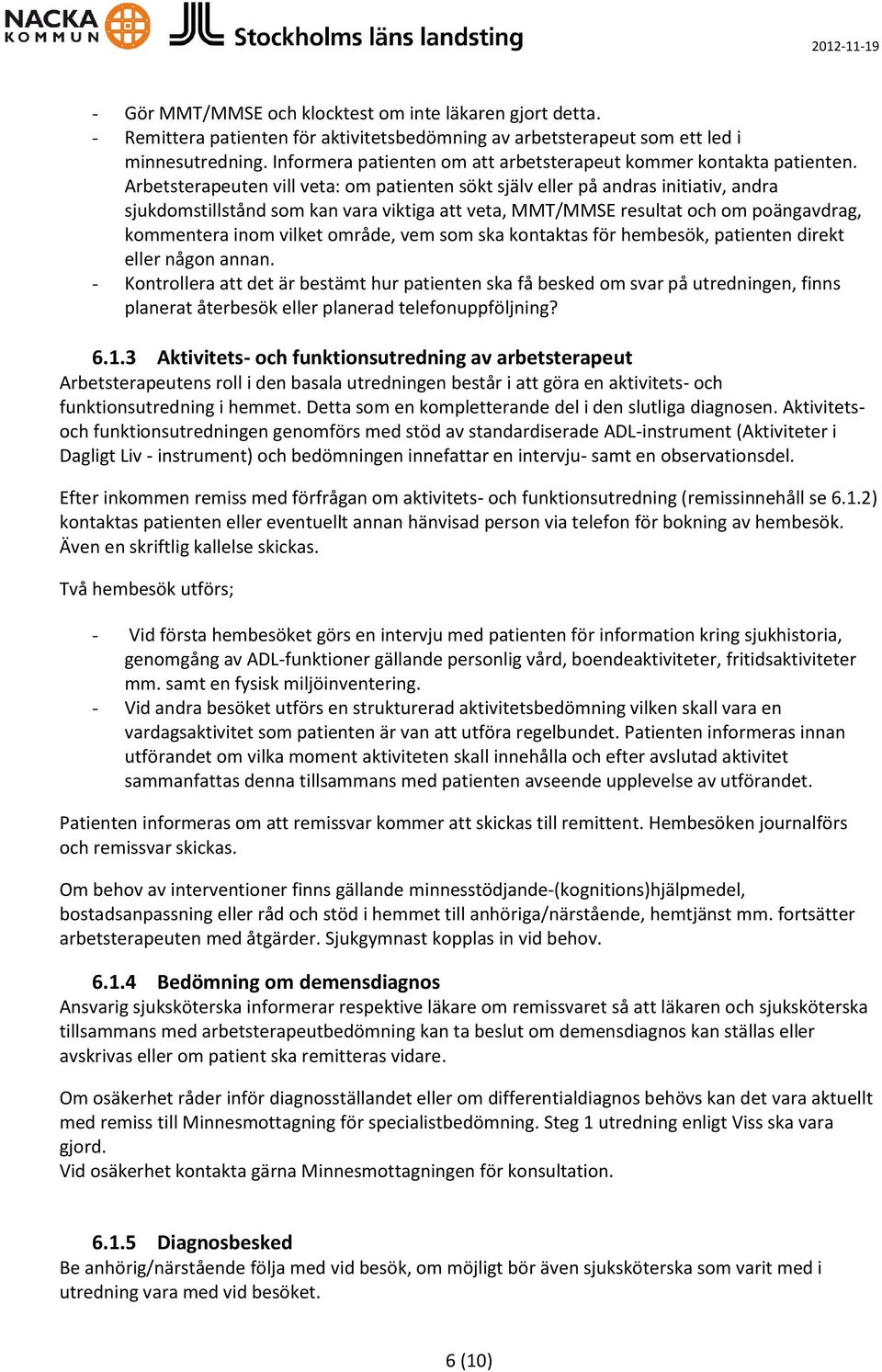 Arbetsterapeuten vill veta: om patienten sökt själv eller på andras initiativ, andra sjukdomstillstånd som kan vara viktiga att veta, MMT/MMSE resultat och om poängavdrag, kommentera inom vilket