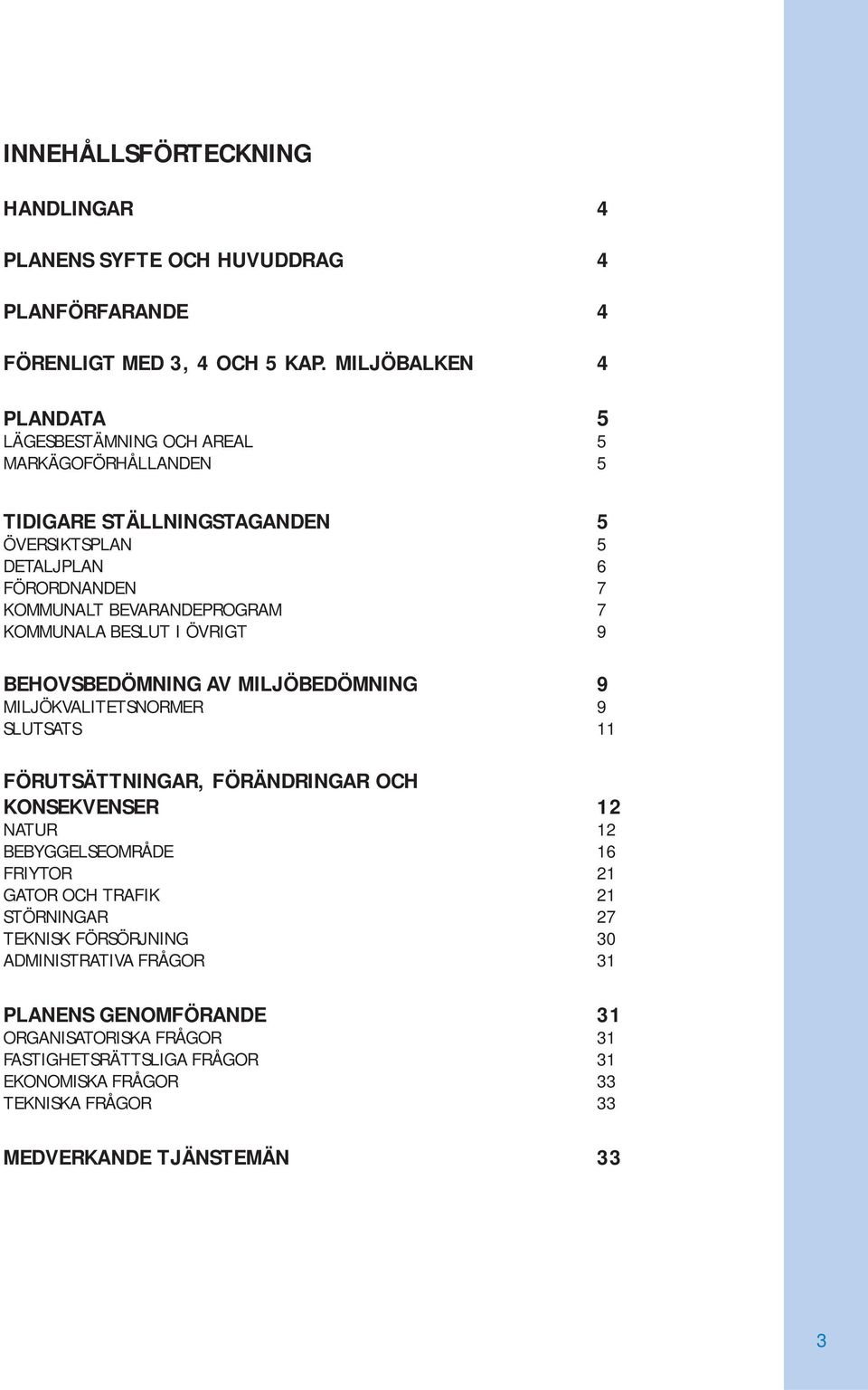 7 KOMMUNALA BESLUT I ÖVRIGT 9 BEHOVSBEDÖMNING AV MILJÖBEDÖMNING 9 MILJÖKVALITETSNORMER 9 SLUTSATS 11 FÖRUTSÄTTNINGAR, FÖRÄNDRINGAR OCH KONSEKVENSER 12 NATUR 12 BEBYGGELSEOMRÅDE