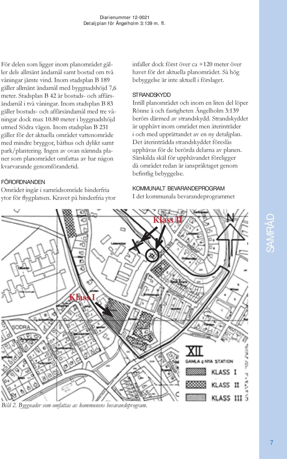 Inom stadsplan B 231 gäller för det aktuella området vattenområde med mindre bryggor, båthus och dylikt samt park/plantering.