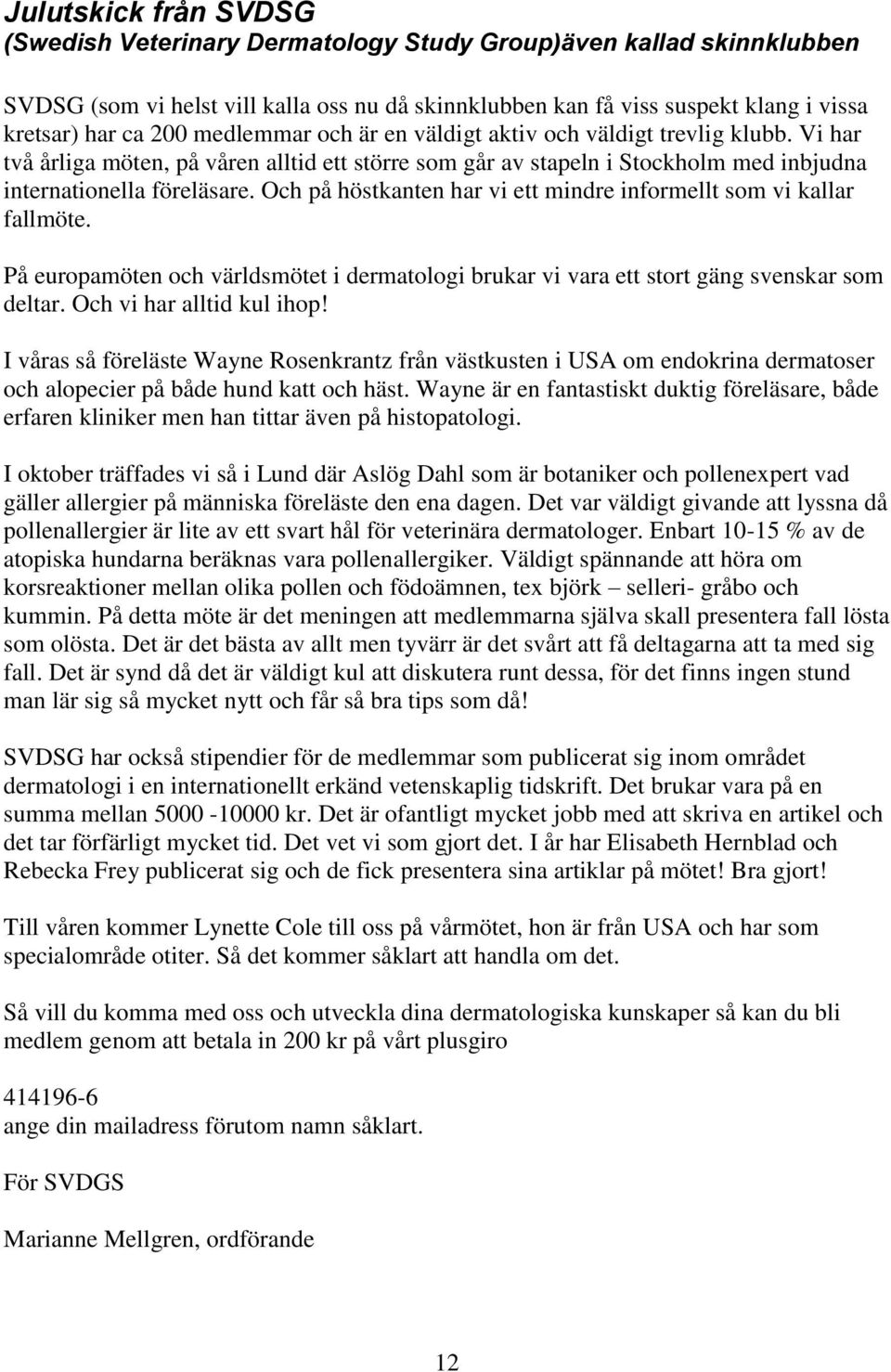 Och på höstkanten har vi ett mindre informellt som vi kallar fallmöte. På europamöten och världsmötet i dermatologi brukar vi vara ett stort gäng svenskar som deltar. Och vi har alltid kul ihop!