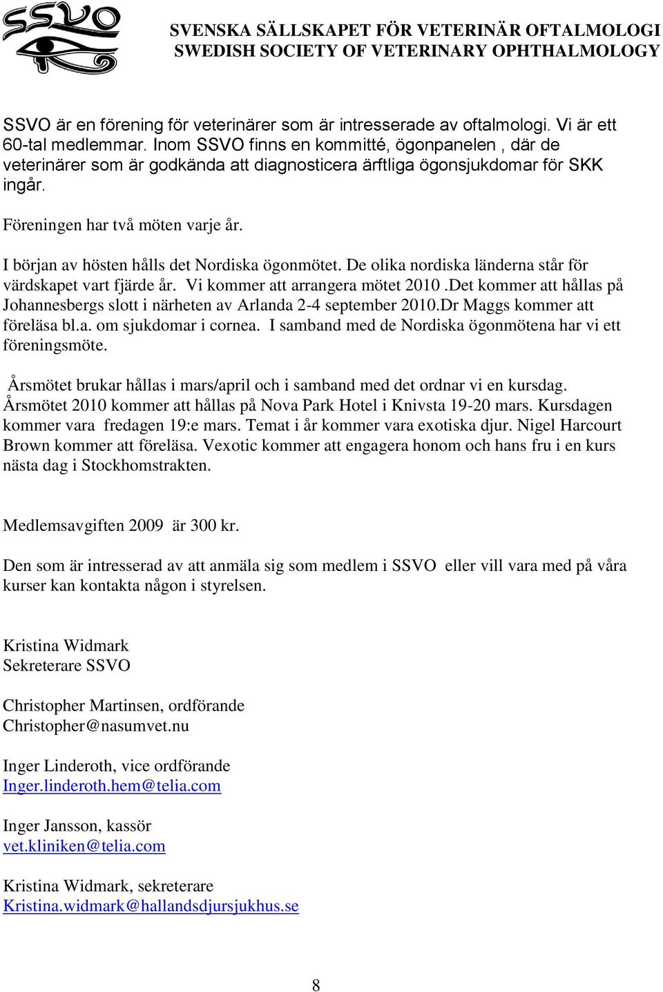 I början av hösten hålls det Nordiska ögonmötet. De olika nordiska länderna står för värdskapet vart fjärde år. Vi kommer att arrangera mötet 2010.