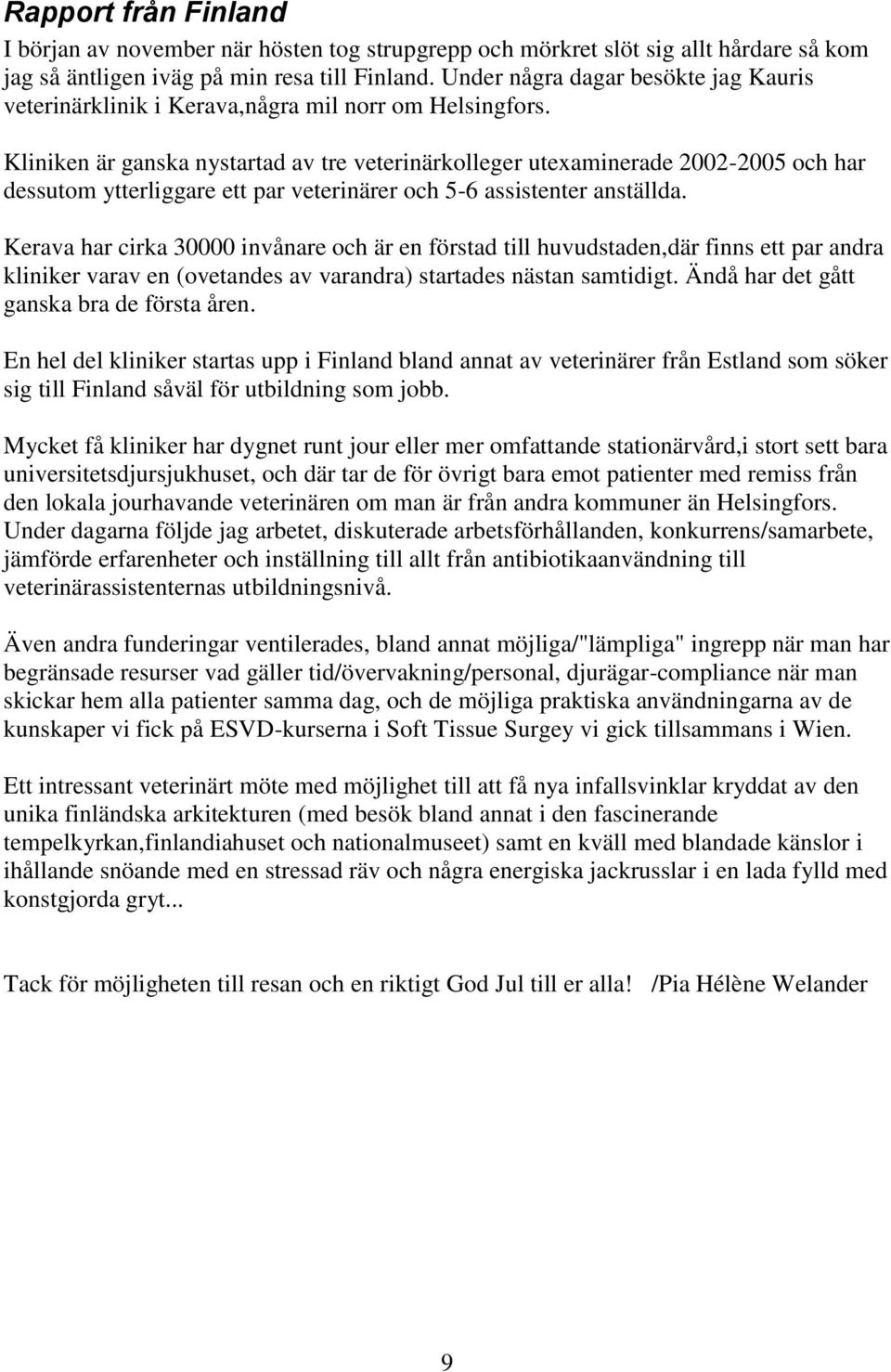 Kliniken är ganska nystartad av tre veterinärkolleger utexaminerade 2002-2005 och har dessutom ytterliggare ett par veterinärer och 5-6 assistenter anställda.