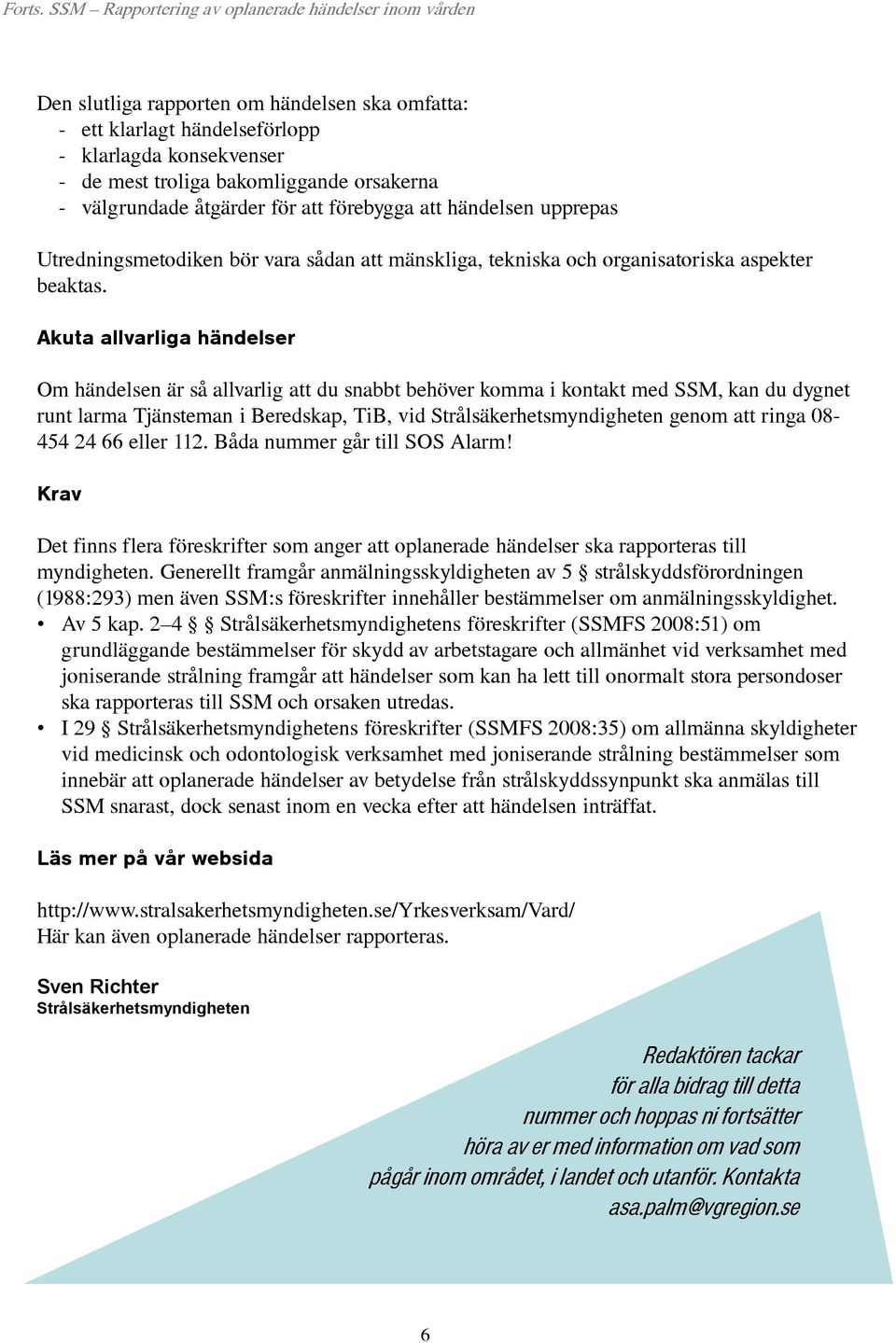 - välgrundade åtgärder för att förebygga att händelsen upprepas Utredningsmetodiken bör vara sådan att mänskliga, tekniska och organisatoriska aspekter beaktas.