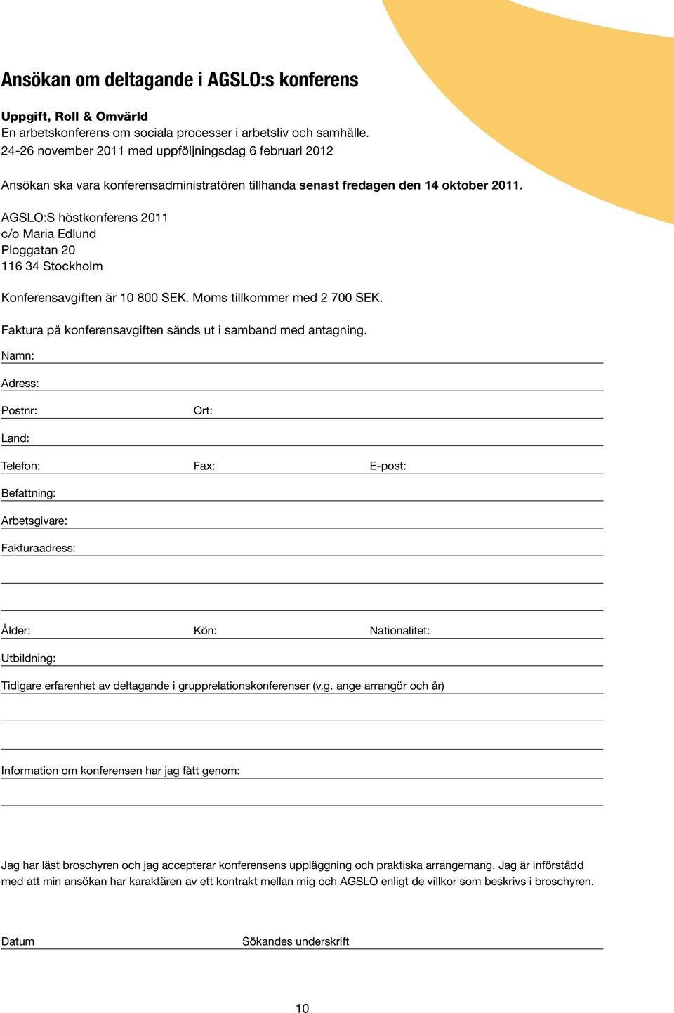 AGSLO:S höstkonferens 2011 c/o Maria Edlund Ploggatan 20 116 34 Stockholm Konferensavgiften är 10 800 SEK. Moms tillkommer med 2 700 SEK. Faktura på konferensavgiften sänds ut i samband med antagning.