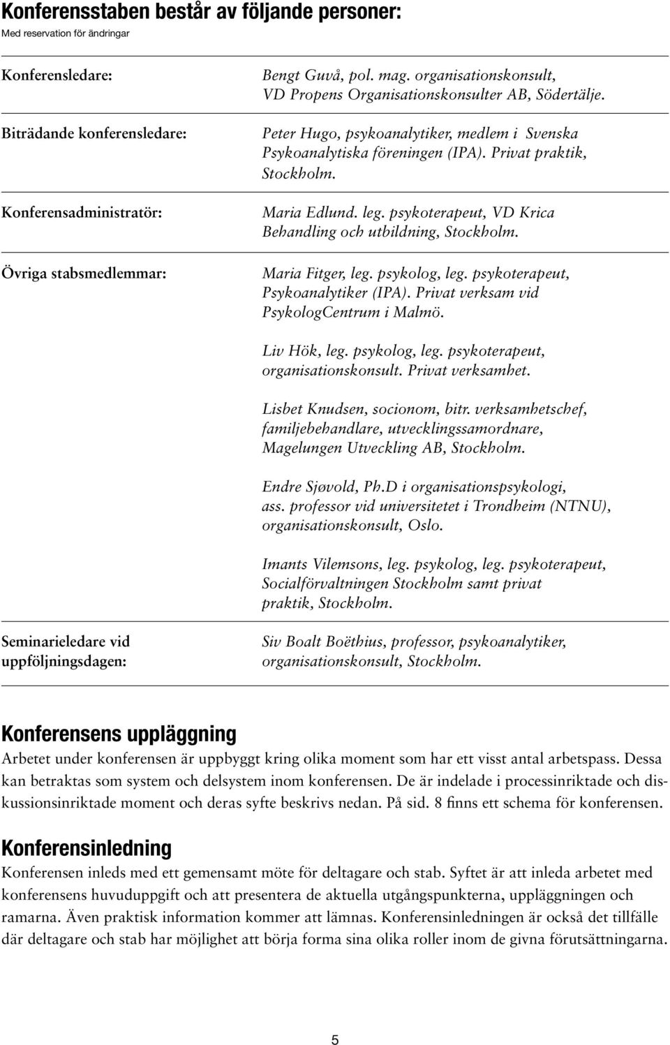 psykoterapeut, VD Krica Behandling och utbildning, Stockholm. Maria Fitger, leg. psykolog, leg. psykoterapeut, Psykoanalytiker (IPA). Privat verksam vid PsykologCentrum i Malmö. Liv Hök, leg.