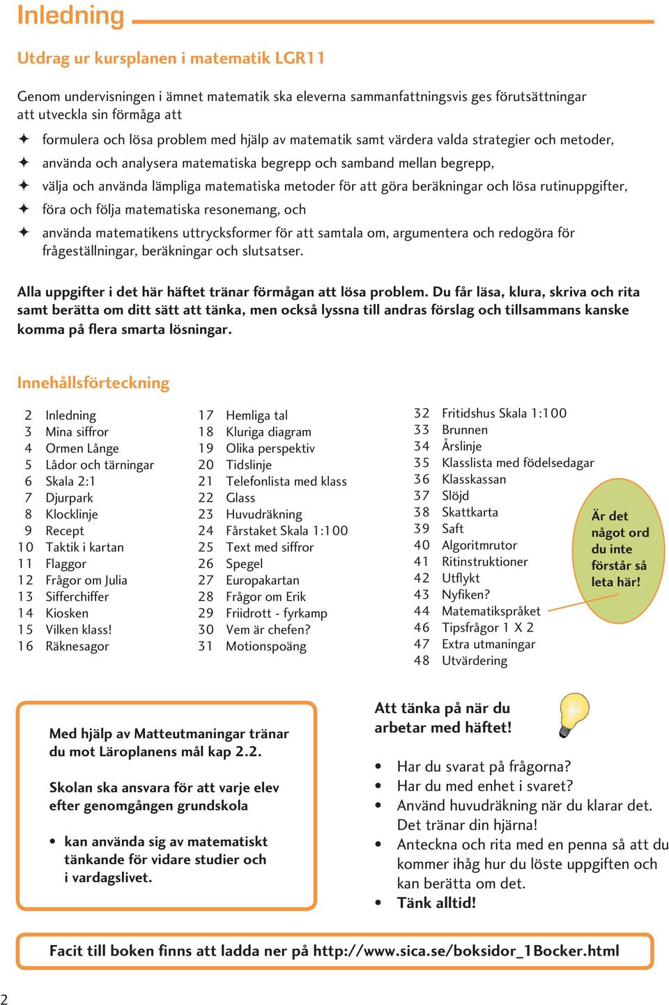 beräkningar och lösa rutinuppgifter, ö föra och följa matematiska resonemang, och ö använda matematikens uttrycksformer för att samtala om, argumentera och redogöra för frågeställningar, beräkningar