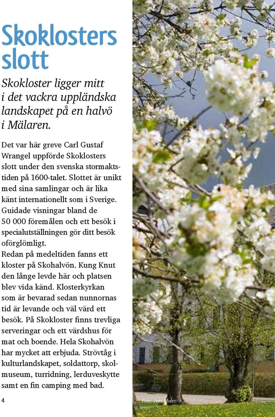 Guidade visningar bland de 50 000 föremålen och ett besök i specialutställningen gör ditt besök oförglömligt. Redan på medeltiden fanns ett kloster på Skohalvön.