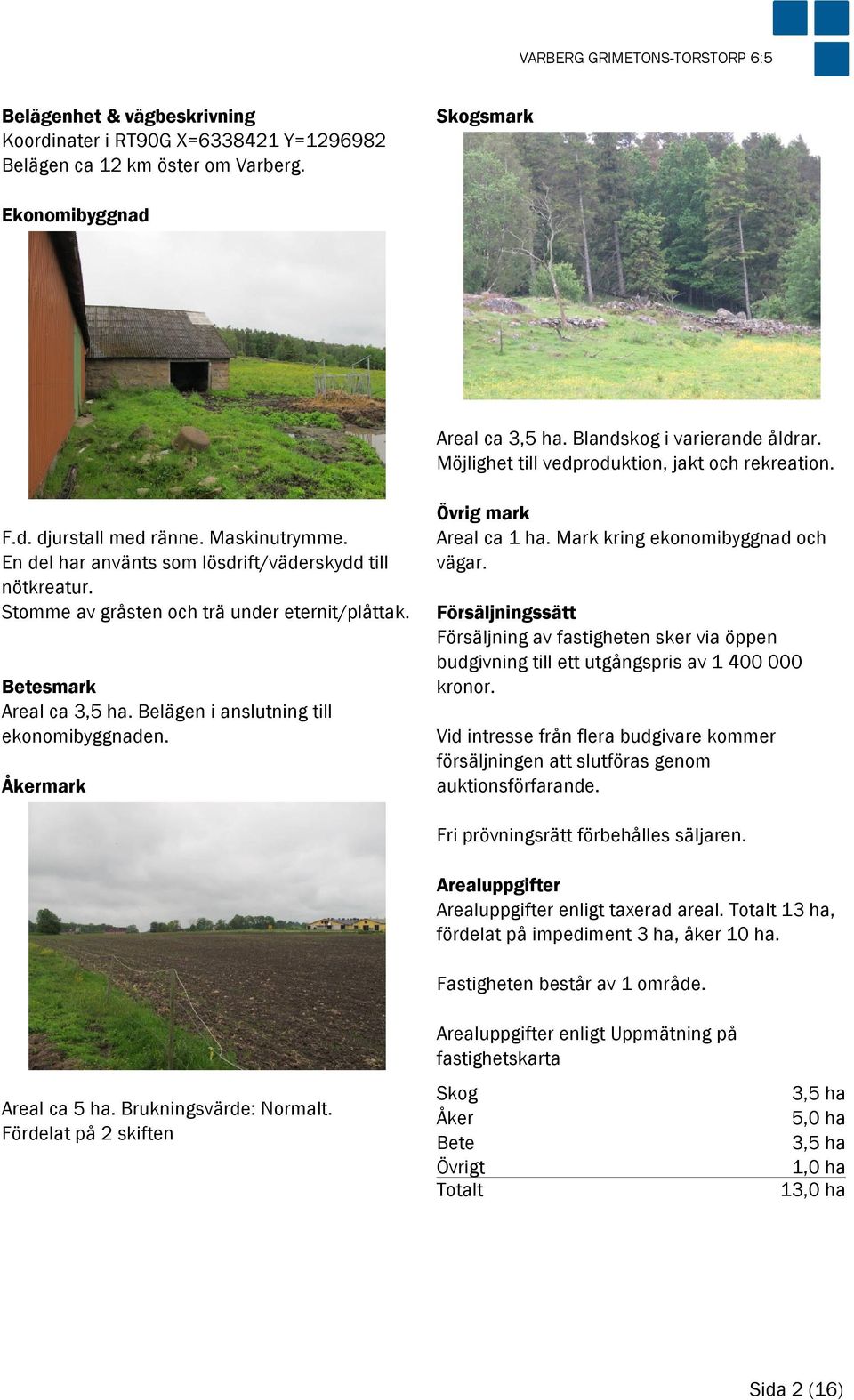 Betesmark Areal ca 3,5 ha. Belägen i anslutning till ekonomibyggnaden. Åkermark Övrig mark Areal ca 1 ha. Mark kring ekonomibyggnad och vägar.