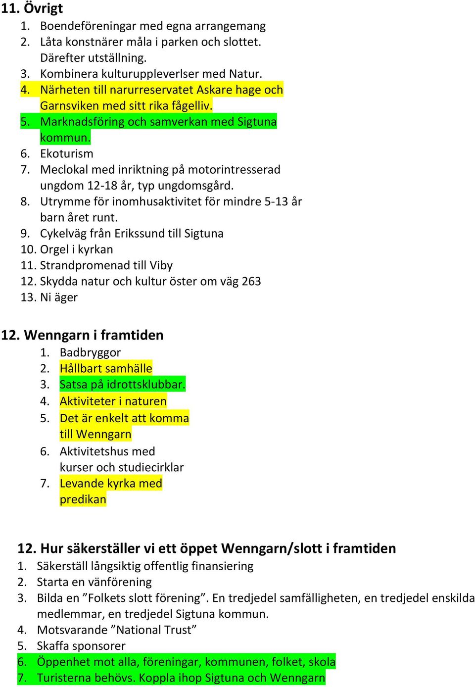 Meclokal med inriktning på motorintresserad ungdom 12-18 år, typ ungdomsgård. 8. Utrymme för inomhusaktivitet för mindre 5-13 år barn året runt. 9. Cykelväg från Erikssund till Sigtuna 10.