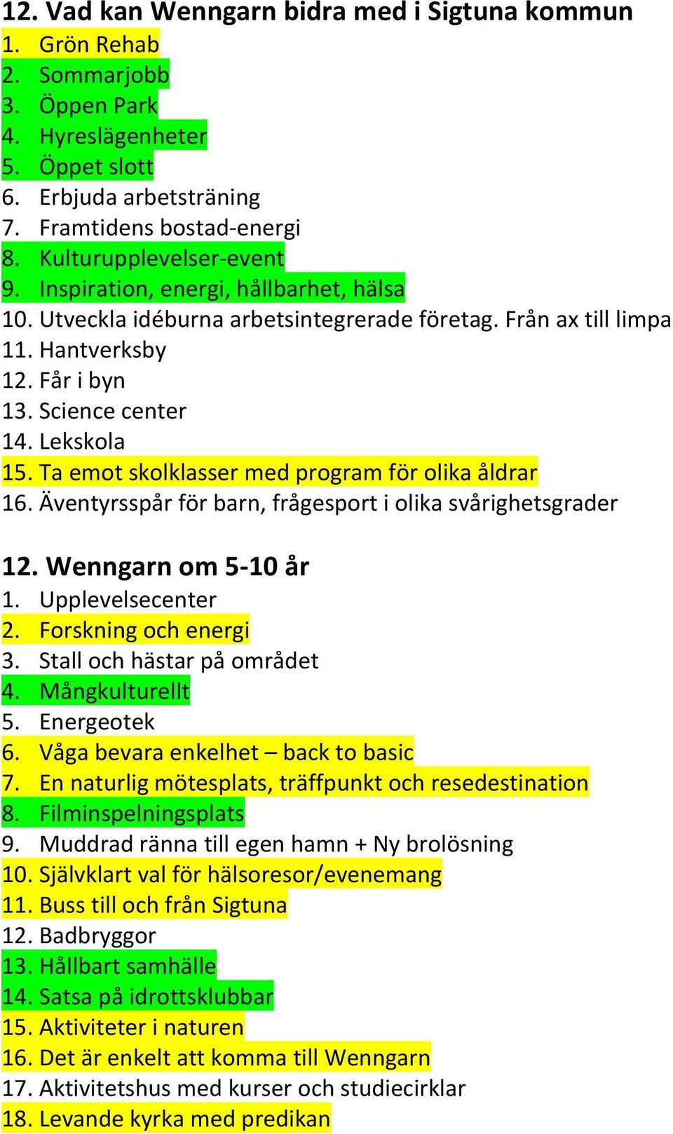 Ta emot skolklasser med program för olika åldrar 16. Äventyrsspår för barn, frågesport i olika svårighetsgrader 12. Wenngarn om 5-10 år 1. Upplevelsecenter 2. Forskning och energi 3.