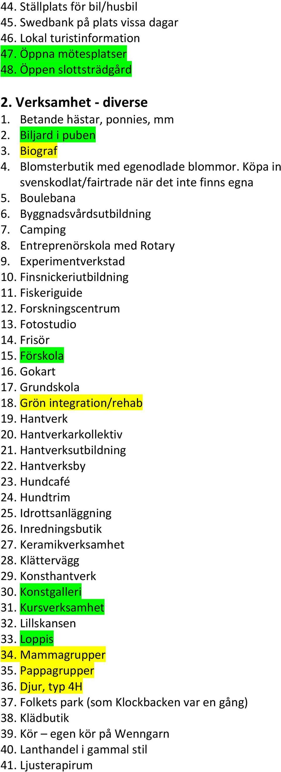 Entreprenörskola med Rotary 9. Experimentverkstad 10. Finsnickeriutbildning 11. Fiskeriguide 12. Forskningscentrum 13. Fotostudio 14. Frisör 15. Förskola 16. Gokart 17. Grundskola 18.