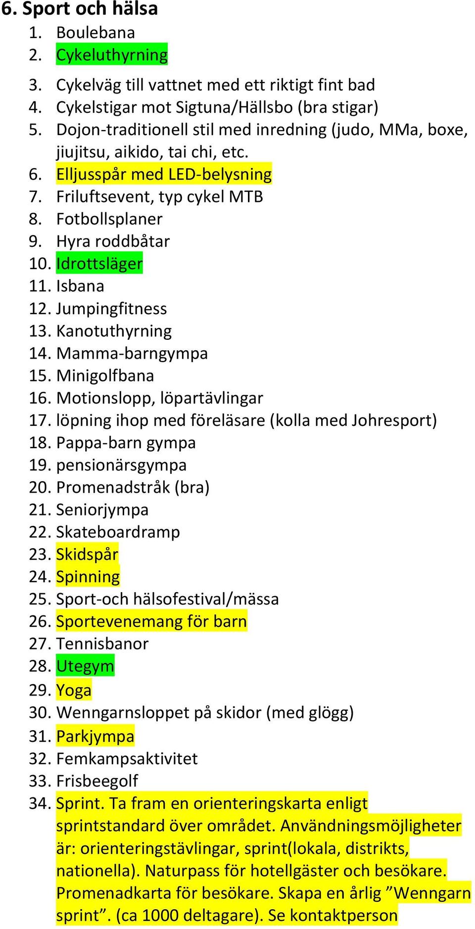 Idrottsläger 11. Isbana 12. Jumpingfitness 13. Kanotuthyrning 14. Mamma- barngympa 15. Minigolfbana 16. Motionslopp, löpartävlingar 17. löpning ihop med föreläsare (kolla med Johresport) 18.