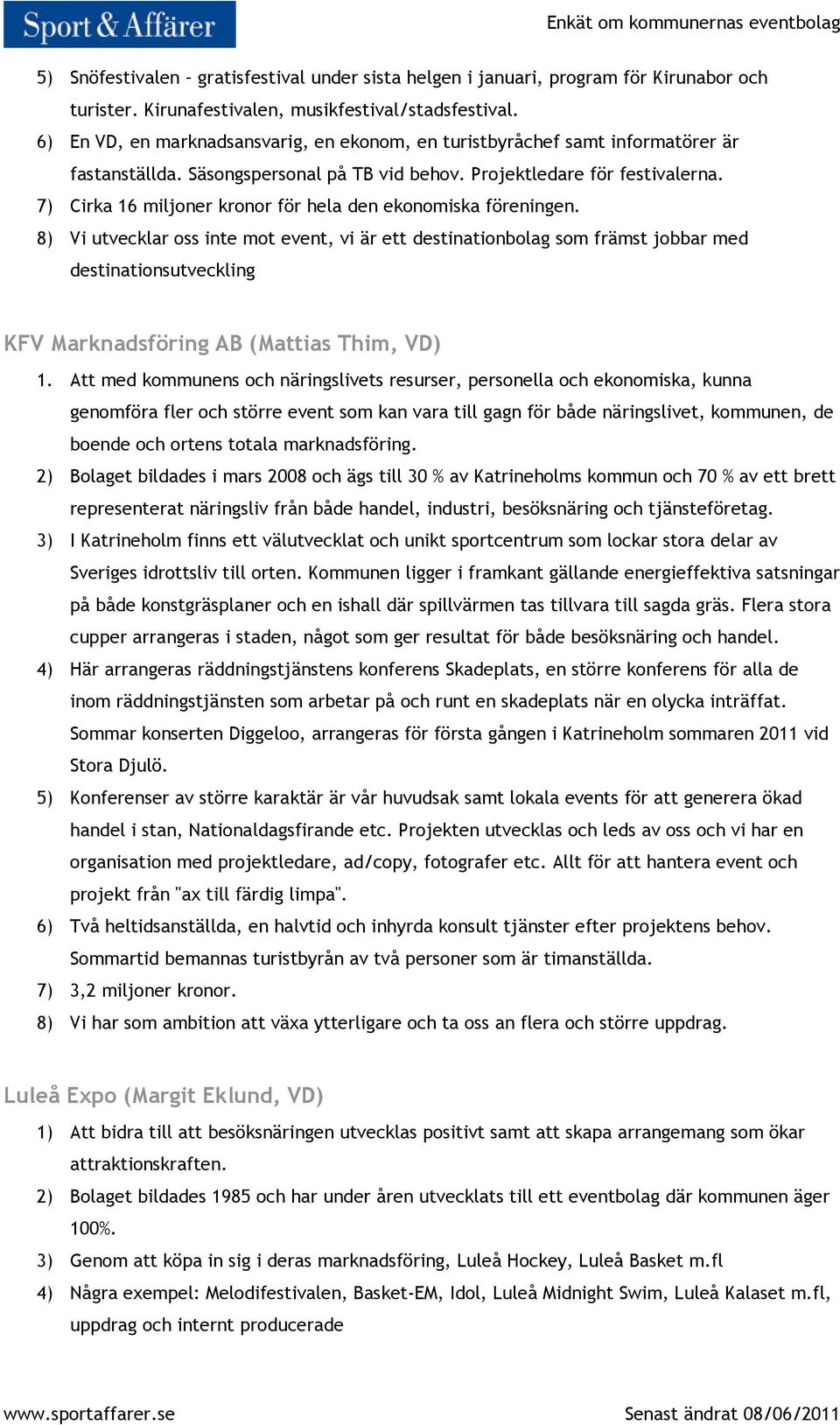 7) Cirka 16 miljoner kronor för hela den ekonomiska föreningen.