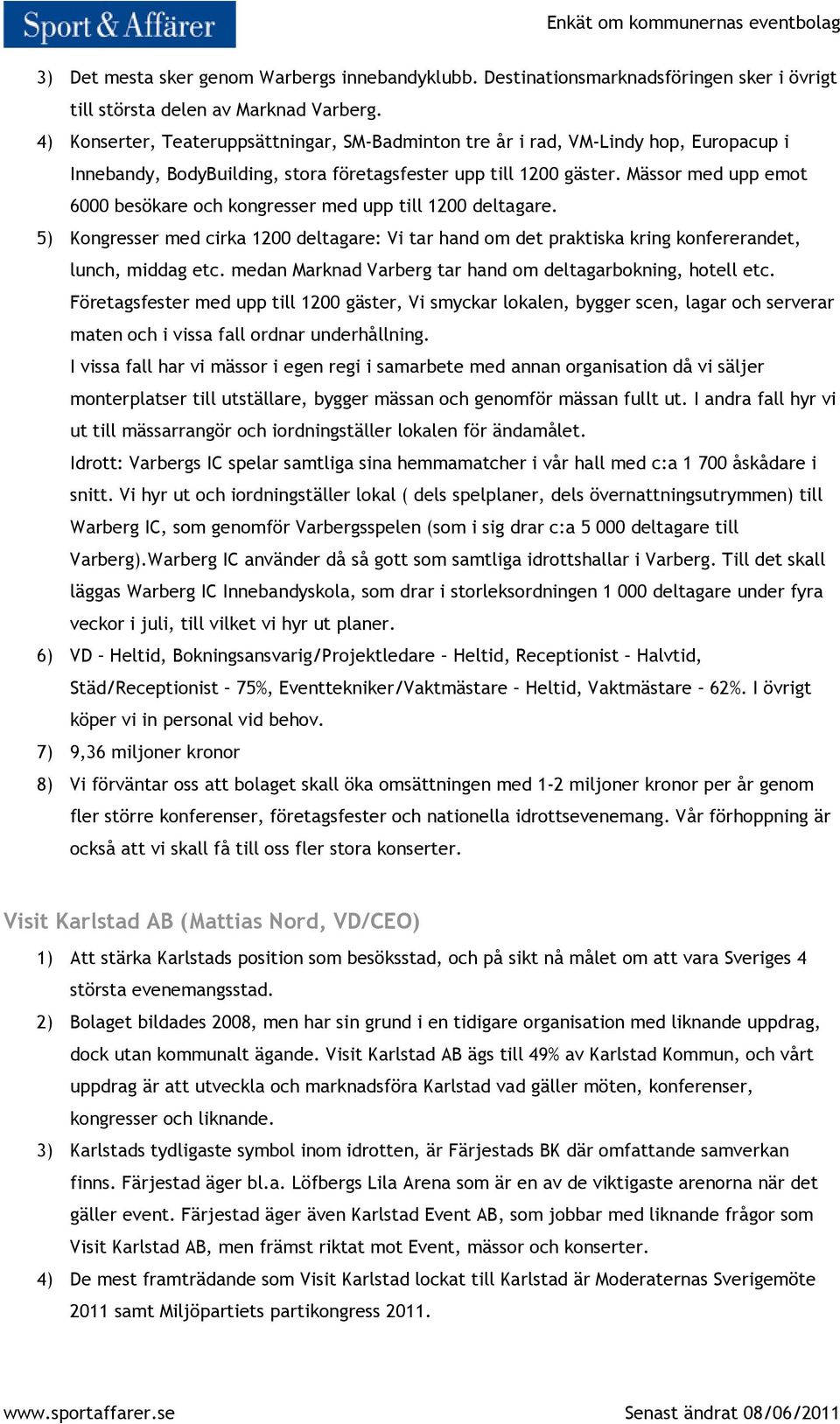 Mässor med upp emot 6000 besökare och kongresser med upp till 1200 deltagare. 5) Kongresser med cirka 1200 deltagare: Vi tar hand om det praktiska kring konfererandet, lunch, middag etc.