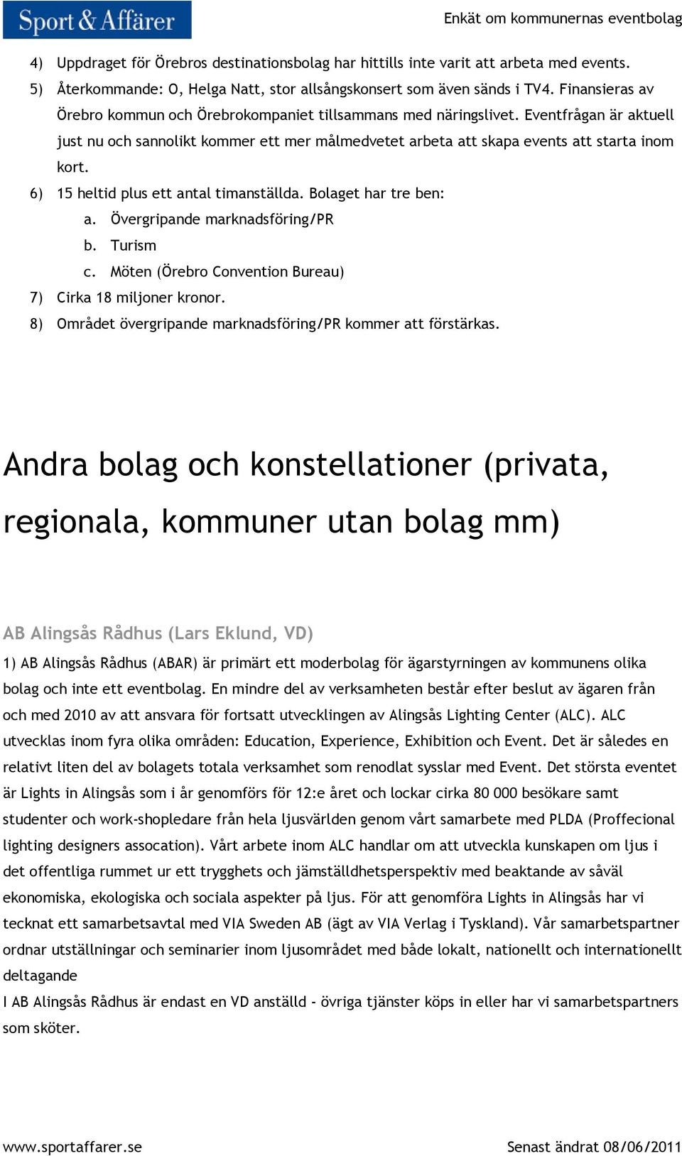 6) 15 heltid plus ett antal timanställda. Bolaget har tre ben: a. Övergripande marknadsföring/pr b. Turism c. Möten (Örebro Convention Bureau) 7) Cirka 18 miljoner kronor.