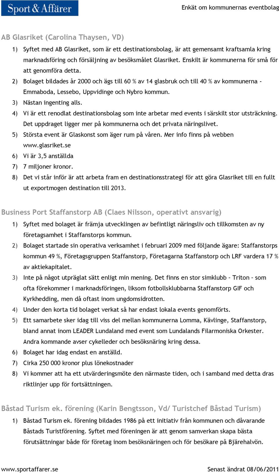 3) Nästan ingenting alls. 4) Vi är ett renodlat destinationsbolag som inte arbetar med events i särskilt stor utsträckning. Det uppdraget ligger mer på kommunerna och det privata näringslivet.