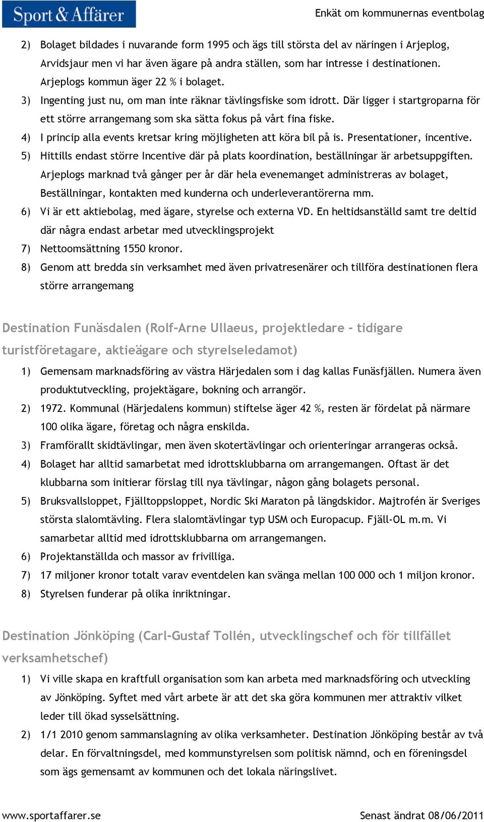 4) I princip alla events kretsar kring möjligheten att köra bil på is. Presentationer, incentive. 5) Hittills endast större Incentive där på plats koordination, beställningar är arbetsuppgiften.