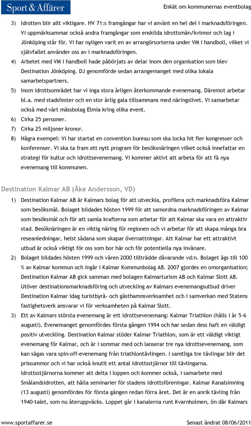 4) Arbetet med VM i handboll hade påbörjats av delar inom den organisation som blev Destination Jönköping. DJ genomförde sedan arrangemanget med olika lokala samarbetspartners.