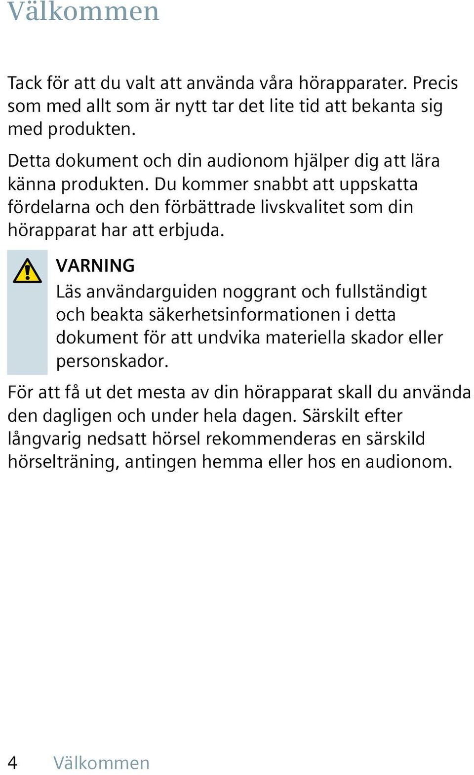 Du kommer snabbt att uppskatta fördelarna och den förbättrade livskvalitet som din hörapparat har att erbjuda.