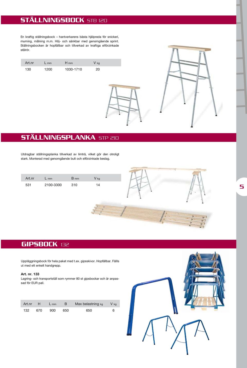 nr L mm H mm V kg 130 1200 1030-1710 20 Ställningsplanka STp 210 Utdragbar ställningsplanka tillverkad av limträ, vilket gör den otroligt stark.