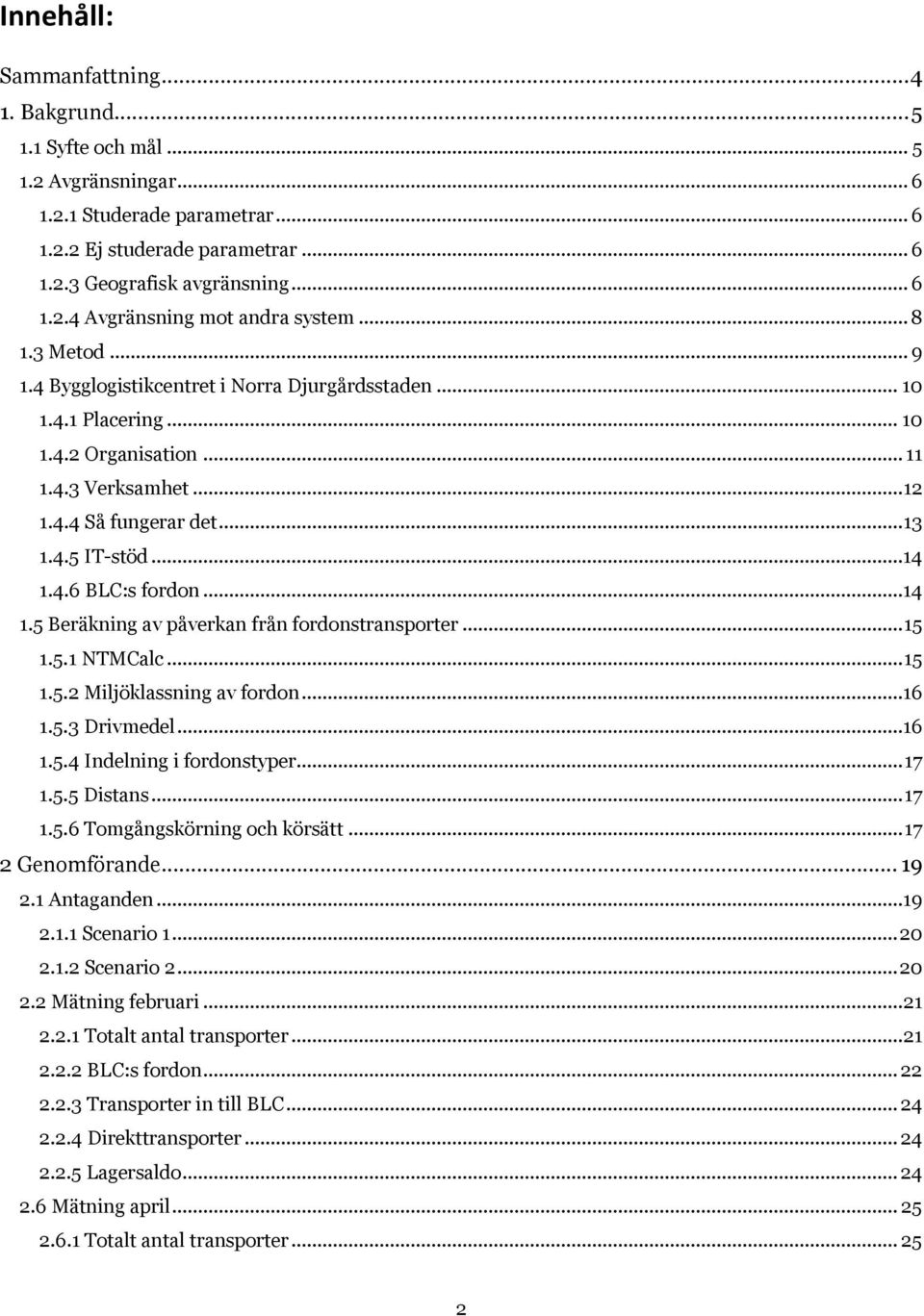 ..14 1.5 Beräkning av påverkan från fordonstransporter... 15 1.5.1 NTMCalc... 15 1.5.2 Miljöklassning av fordon...16 1.5.3 Drivmedel...16 1.5.4 Indelning i fordonstyper... 17 1.5.5 Distans... 17 1.5.6 Tomgångskörning och körsätt.