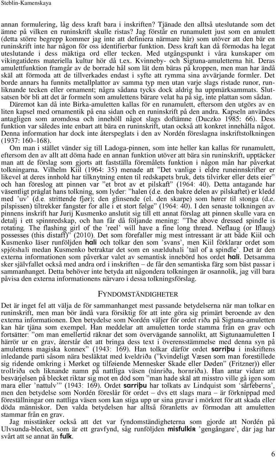 Dess kraft kan då förmodas ha legat uteslutande i dess mäktiga ord eller tecken. Med utgångspunkt i våra kunskaper om vikingatidens materiella kultur hör då t.ex.