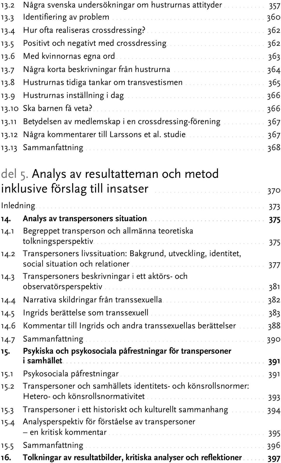 10 Ska barnen få veta?...366 13.11 Betydelsen av medlemskap i en crossdressing-förening.... 367 13.12 Några kommentarer till Larssons et al. studie.... 367 13.13 Sammanfattning... 368 del 5.