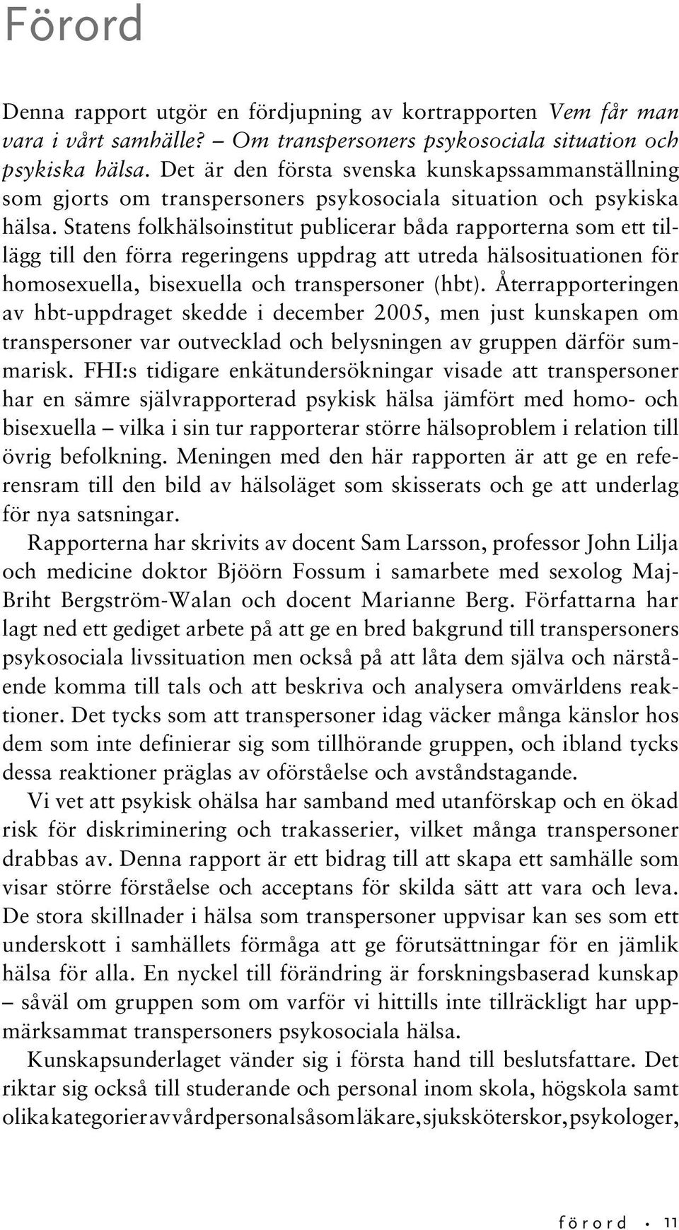 Statens folkhälsoinstitut publicerar båda rapporterna som ett tillägg till den förra regeringens uppdrag att utreda hälsosituationen för homosexuella, bisexuella och transpersoner (hbt).