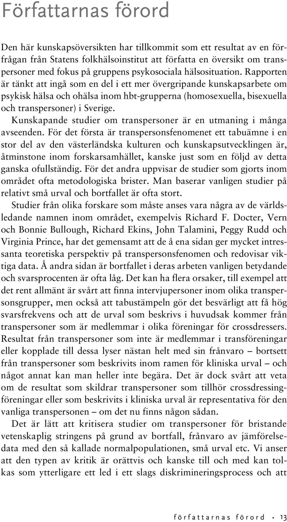 Rapporten är tänkt att ingå som en del i ett mer övergripande kunskaps arbete om psykisk hälsa och ohälsa inom hbt-grupperna (homosexuella, bi sexuella och transpersoner) i Sverige.