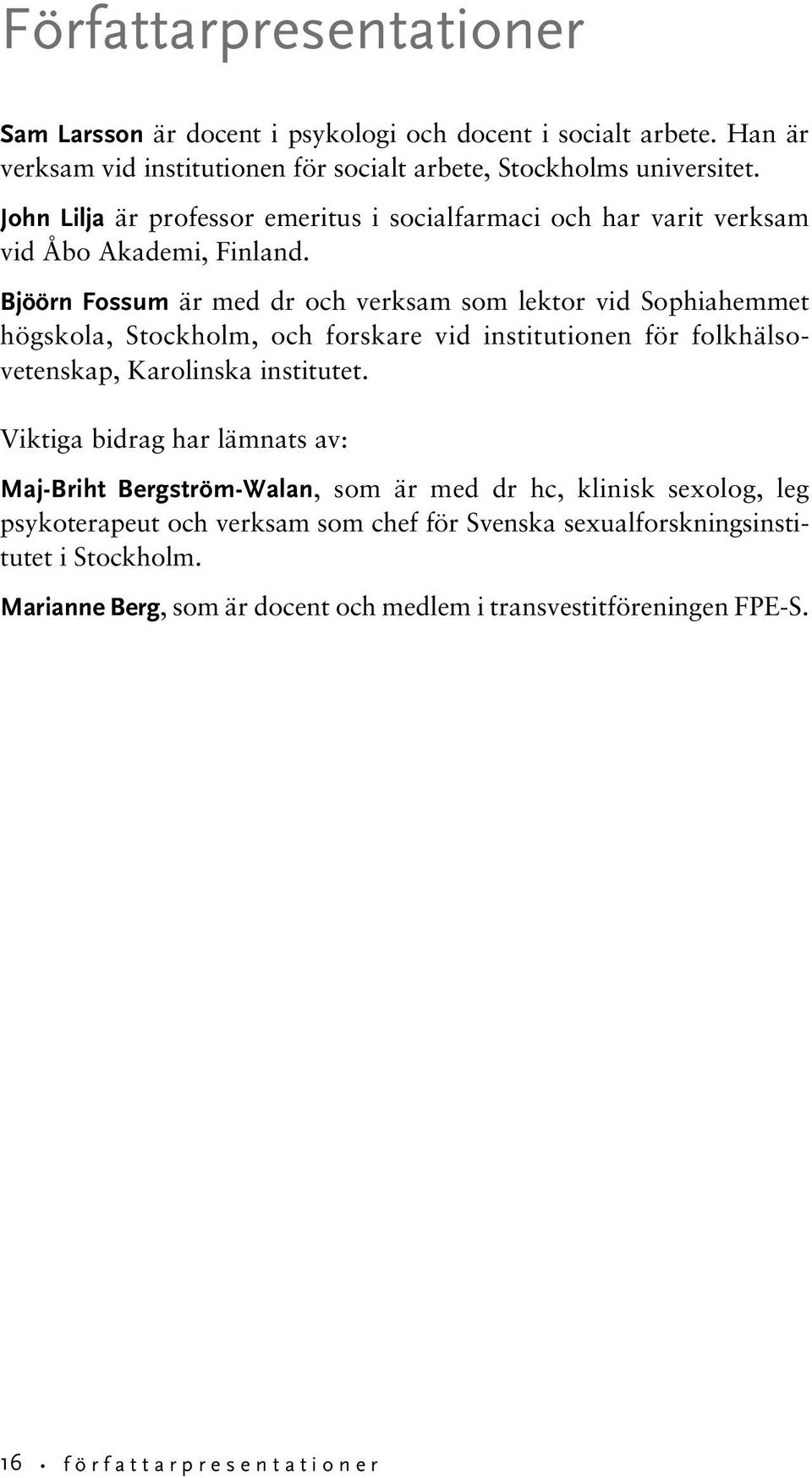 Bjöörn Fossum är med dr och verksam som lektor vid Sophiahemmet högskola, Stockholm, och forskare vid institutionen för folkhälsovetenskap, Karolinska institutet.