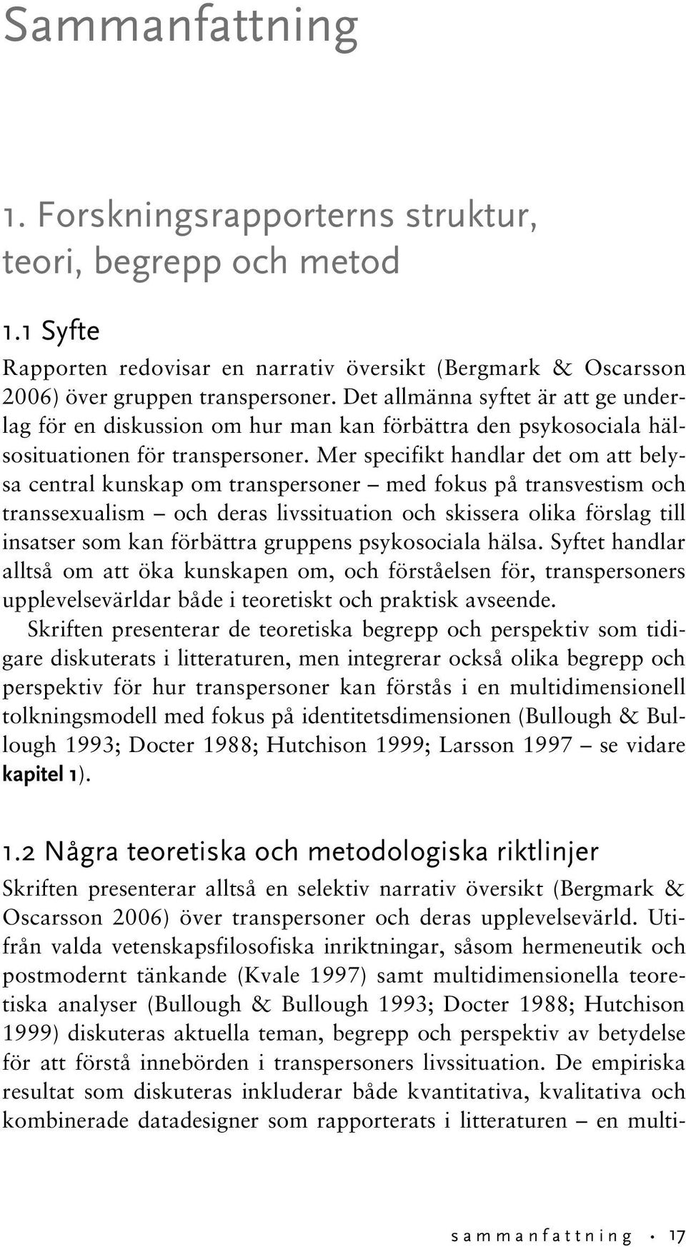 Mer specifikt handlar det om att belysa central kunskap om transpersoner med fokus på transvestism och transsexualism och deras livssituation och skissera olika förslag till insatser som kan