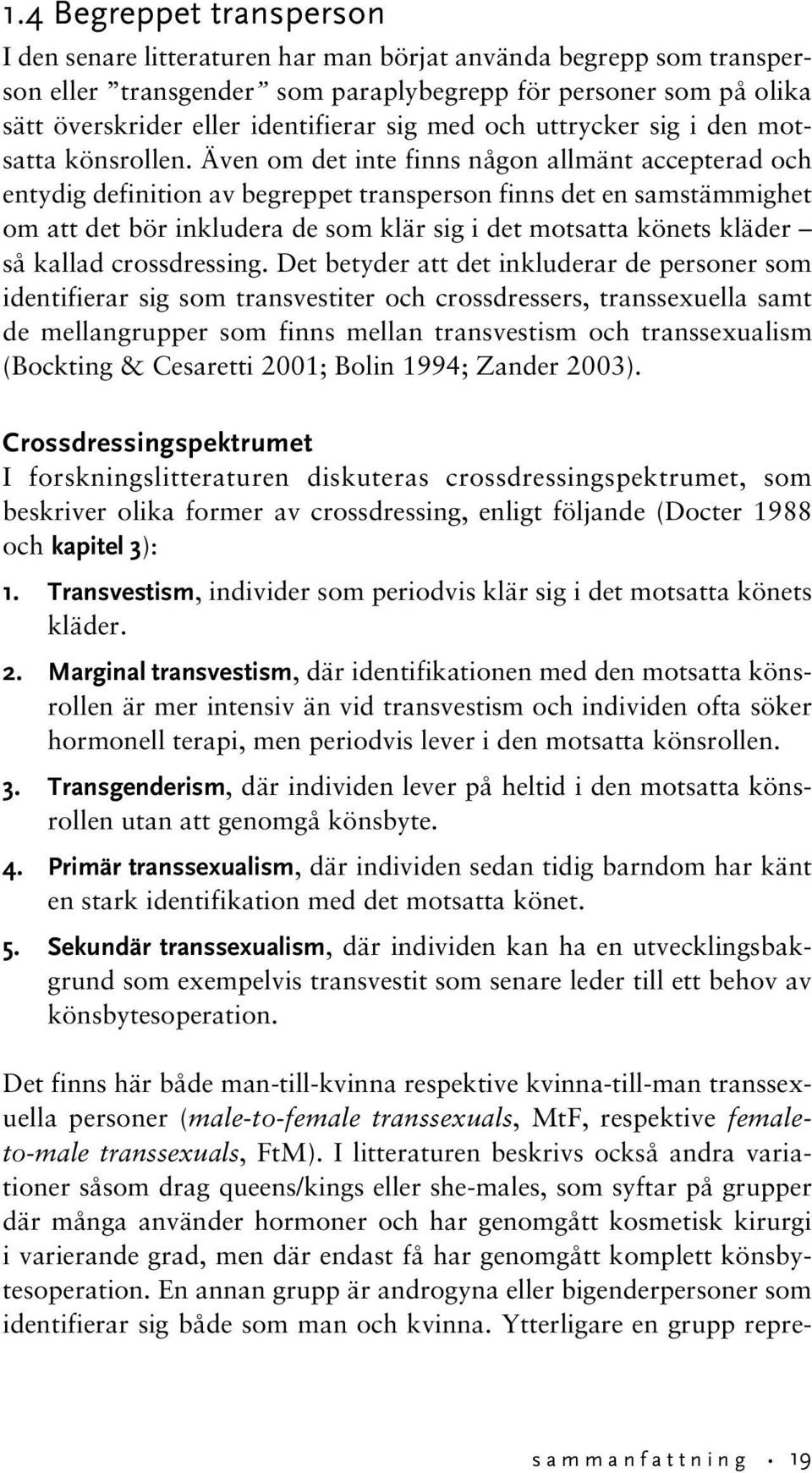 Även om det inte finns någon allmänt accepterad och entydig definition av begreppet transperson finns det en samstämmighet om att det bör inkludera de som klär sig i det motsatta könets kläder så