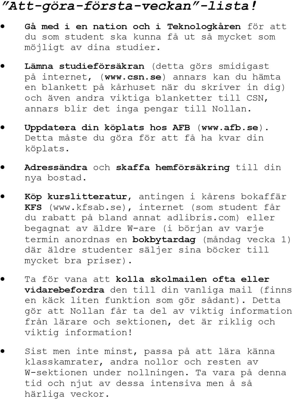 se) annars kan du hämta en blankett på kårhuset när du skriver in dig) och även andra viktiga blanketter till CSN, annars blir det inga pengar till Nollan. Uppdatera din köplats hos AFB (www.afb.se). Detta måste du göra för att få ha kvar din köplats.