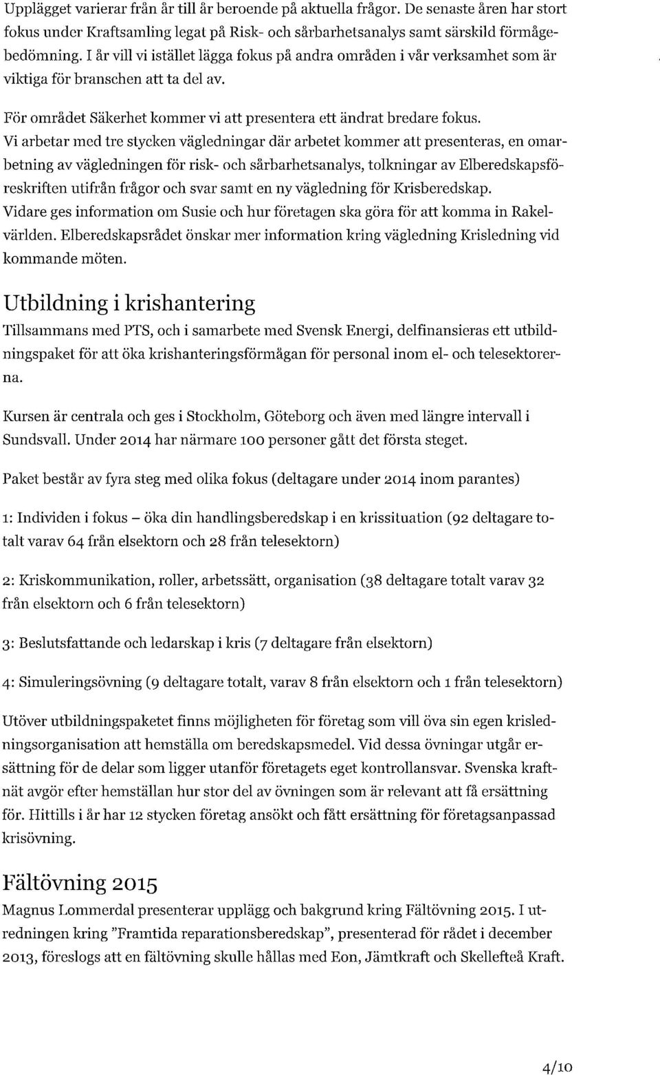 Vi arbetar med tre stycken vägledningar där arbetet kommer att presenteras, en omarbetning av vägledningen för risk- och sårbarhetsanalys, tolkningar av Elberedskapsföreskriften utifrån frågor och