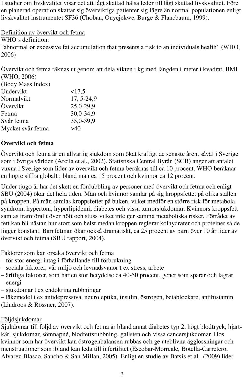 Definition av övervikt och fetma WHO s definition: abnormal or excessive fat accumulation that presents a risk to an individuals health (WHO, 26) Övervikt och fetma räknas ut genom att dela vikten i